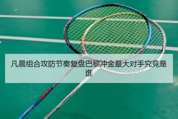 凡晨组合攻防节奏复盘巴黎冲金最大对手究竟是谁